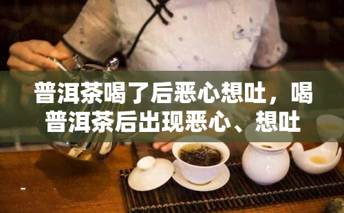 普洱茶喝了后恶心想吐，喝普洱茶后出现恶心、想吐的症状，应该怎么办？