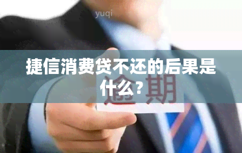 捷信消费贷不还的后果是什么？