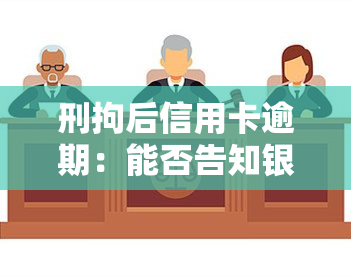 刑拘后信用卡逾期：能否告知银行？如何处理？