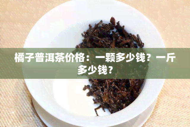 橘子普洱茶价格：一颗多少钱？一斤多少钱？