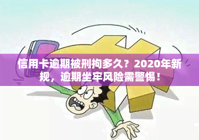 信用卡逾期被刑拘多久？2020年新规，逾期坐牢风险需警惕！