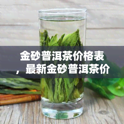 金砂普洱茶价格表，最新金砂普洱茶价格表一览，一目了然！