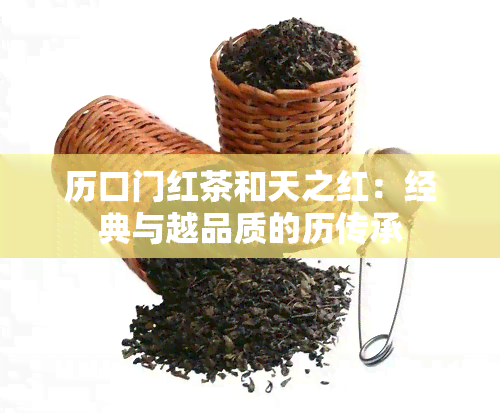 历口门红茶和天之红：经典与越品质的历传承