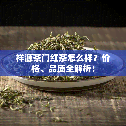 祥源茶门红茶怎么样？价格、品质全解析！