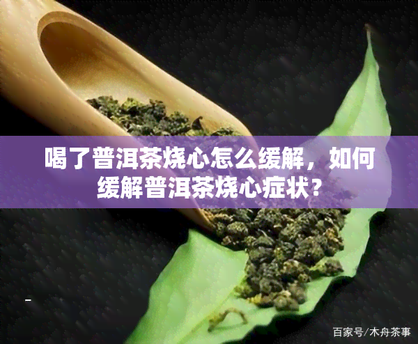 喝了普洱茶烧心怎么缓解，如何缓解普洱茶烧心症状？