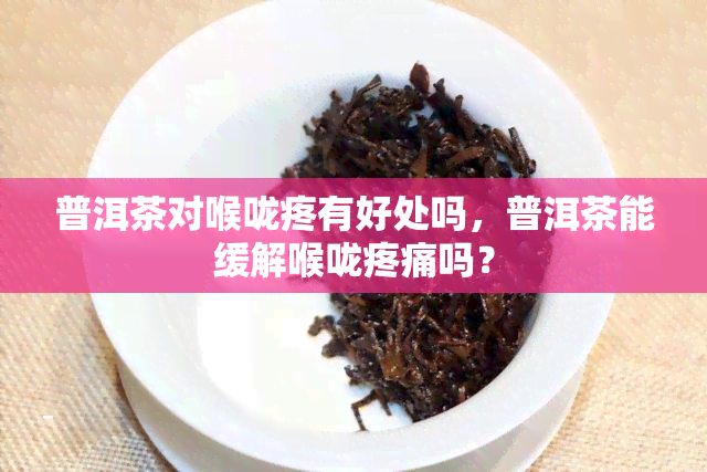 普洱茶对喉咙疼有好处吗，普洱茶能缓解喉咙疼痛吗？