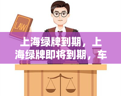 上海绿牌到期，上海绿牌即将到期，车主需要注意哪些事？