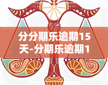 分分期乐逾期15天-分期乐逾期15天发短信说追究我的法律责任