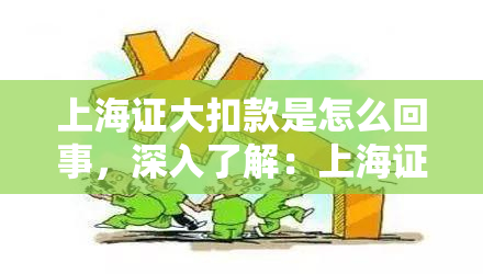 上海证大扣款是怎么回事，深入了解：上海证大扣款的来龙去脉