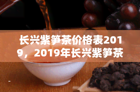 长兴紫笋茶价格表2019，2019年长兴紫笋茶价格一览表