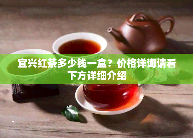 宜兴红茶多少钱一盒？价格详询请看下方详细介绍