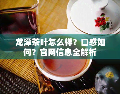 龙潭茶叶怎么样？口感如何？官网信息全解析