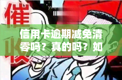 信用卡逾期减免清零吗？真的吗？如何操作？