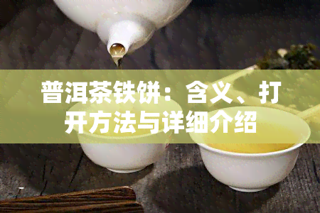 普洱茶铁饼：含义、打开方法与详细介绍