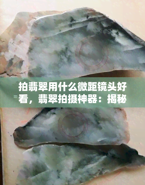 拍翡翠用什么微距镜头好看，翡翠拍摄神器：揭秘最适合的微距镜头