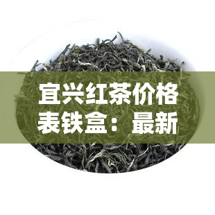 宜兴红茶价格表铁盒：最新售价与规格一览