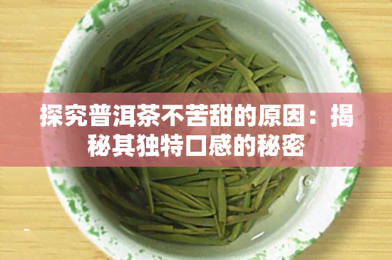 探究普洱茶不苦甜的原因：揭秘其独特口感的秘密