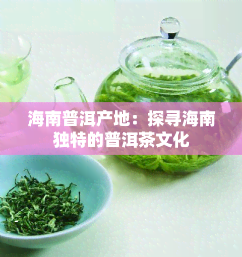 海南普洱产地：探寻海南独特的普洱茶文化