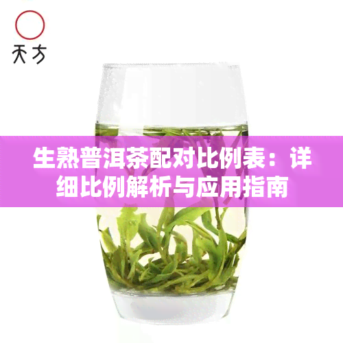 生熟普洱茶配对比例表：详细比例解析与应用指南