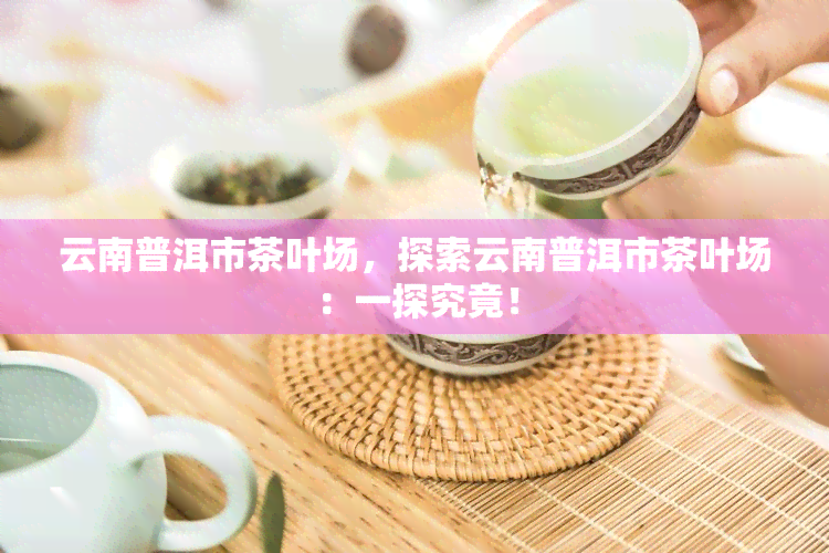 云南普洱市茶叶场，探索云南普洱市茶叶场：一探究竟！