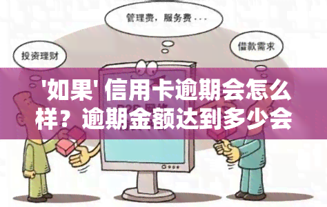  '如果' 信用卡逾期会怎么样？逾期金额达到多少会立案？