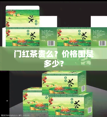 门红茶贵么？价格围是多少？