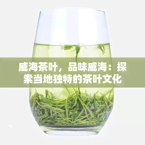 威海茶叶，品味威海：探索当地独特的茶叶文化