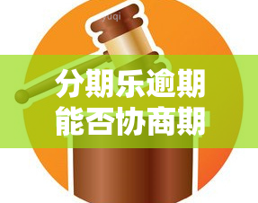 分期乐逾期能否协商期还款？晚几天可以吗？已还一半是否可行？