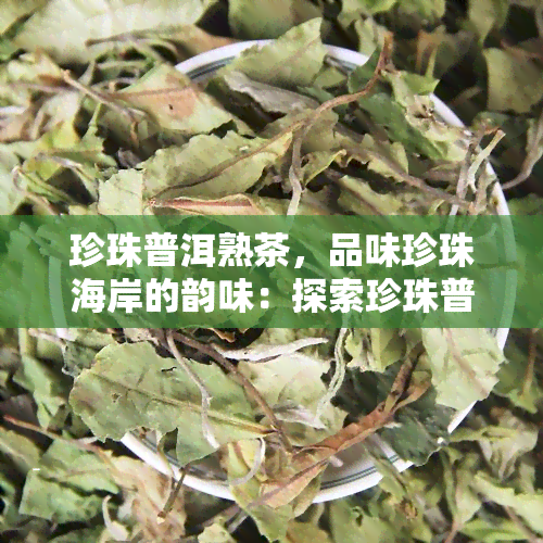 珍珠普洱熟茶，品味珍珠海岸的韵味：探索珍珠普洱熟茶的魅力