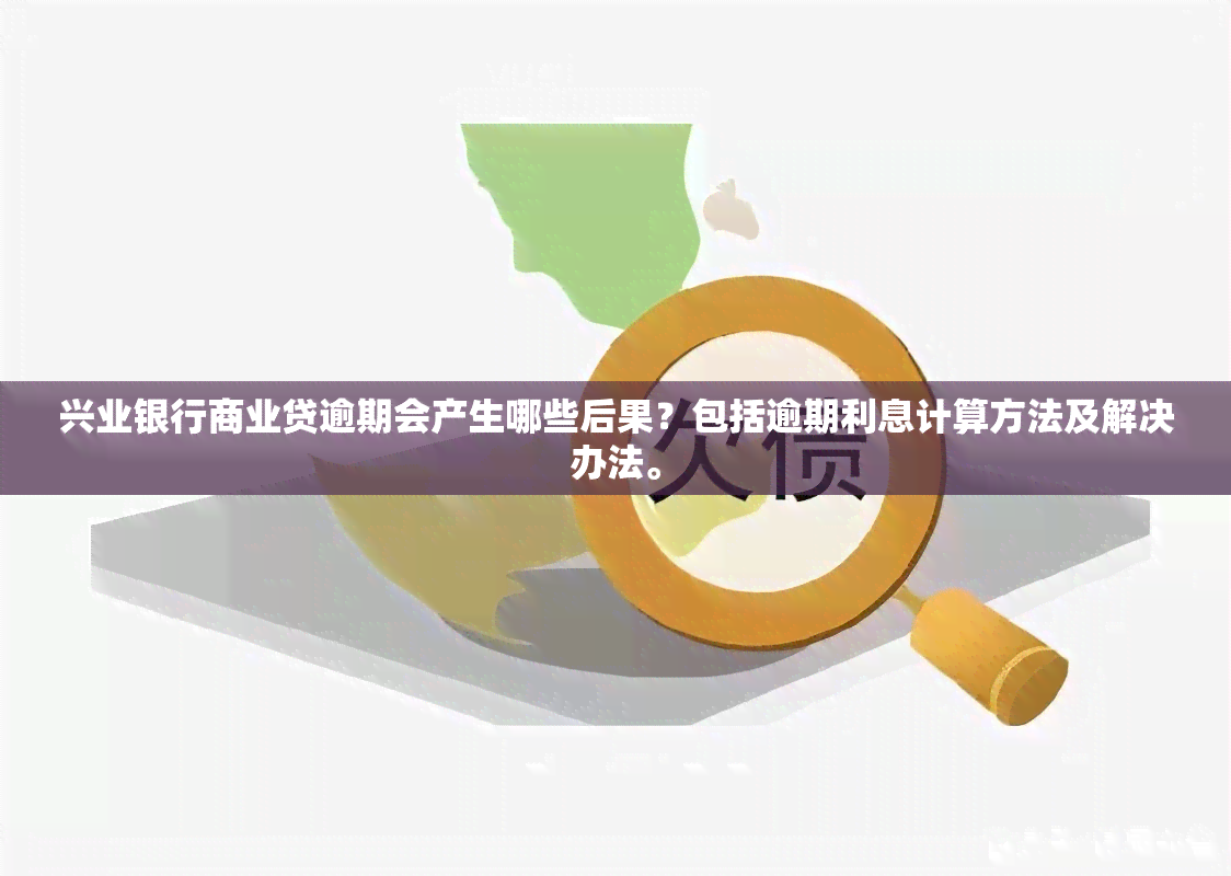 兴业银行商业贷逾期会产生哪些后果？包括逾期利息计算方法及解决办法。