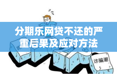 分期乐网贷不还的严重后果及应对方法