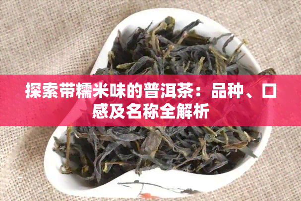 探索带糯米味的普洱茶：品种、口感及名称全解析