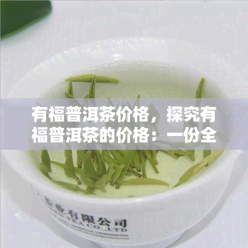 有福普洱茶价格，探究有福普洱茶的价格：一份全面的市场分析报告