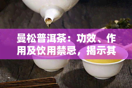 曼松普洱茶：功效、作用及饮用禁忌，揭示其高档次身份