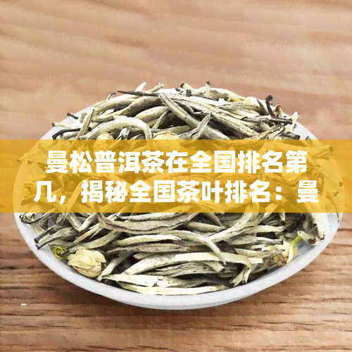 曼松普洱茶在全国排名第几，揭秘全国茶叶排名：曼松普洱茶位列其中