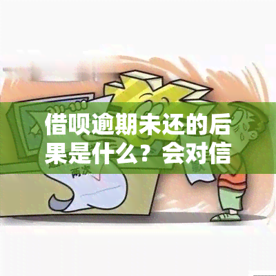 借呗逾期未还的后果是什么？会对信用记录产生影响吗？