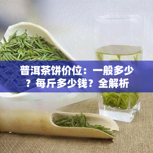 普洱茶饼价位：一般多少？每斤多少钱？全解析