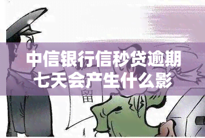 中信银行信秒贷逾期七天会产生什么影响？会影响吗？