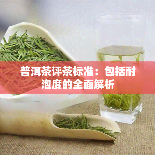 普洱茶评茶标准：包括耐泡度的全面解析