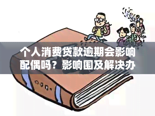 个人消费贷款逾期会影响配偶吗？影响围及解决办法解析