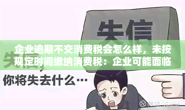 企业逾期不交消费税会怎么样，未按规定时间缴纳消费税：企业可能面临的后果