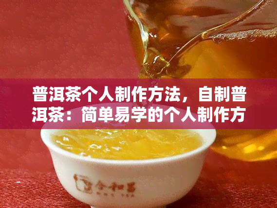 普洱茶个人制作方法，自制普洱茶：简单易学的个人制作方法