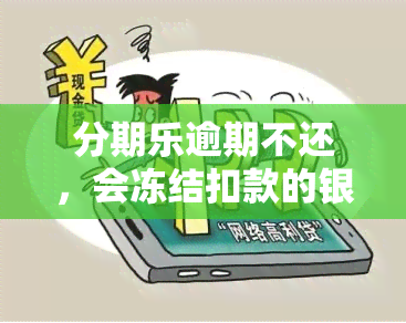 分期乐逾期不还，会冻结扣款的银行卡吗？