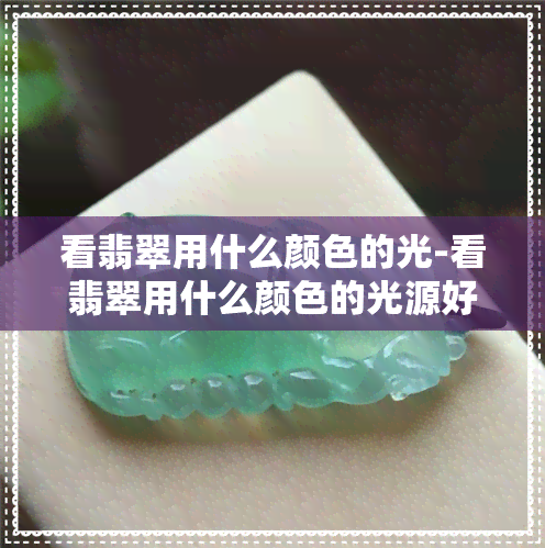 看翡翠用什么颜色的光-看翡翠用什么颜色的光源好