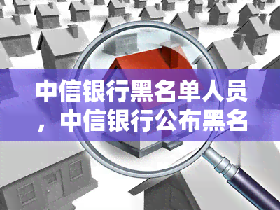 中信银行黑名单人员，中信银行公布黑名单人员，违规行为将受到严处罚