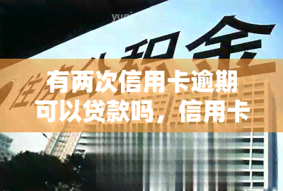 有两次信用卡逾期可以贷款吗，信用卡逾期两次，还能成功申请贷款吗？