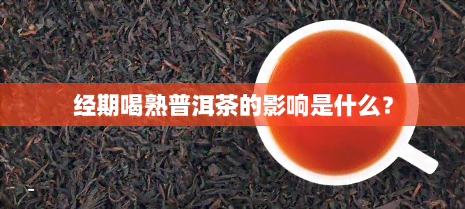 经期喝熟普洱茶的影响是什么？