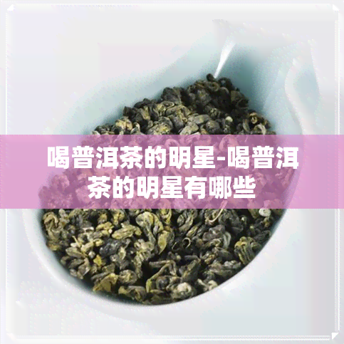 喝普洱茶的明星-喝普洱茶的明星有哪些