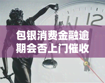 包银消费金融逾期会否上门？