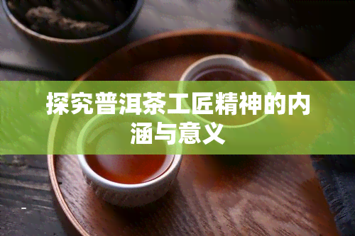 探究普洱茶工匠精神的内涵与意义